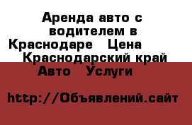 Аренда авто с водителем в Краснодаре › Цена ­ 900 - Краснодарский край Авто » Услуги   